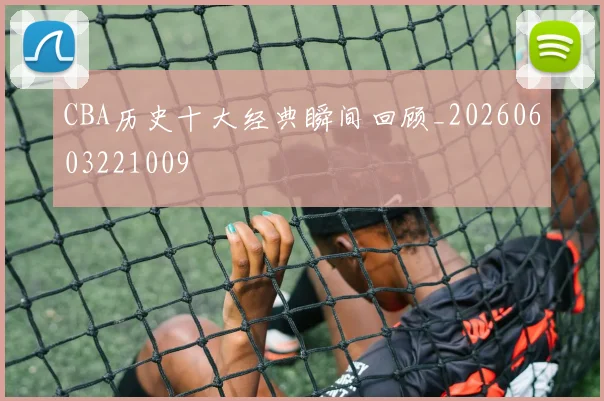 CBA历史十大经典瞬间回顾_20260603221009
