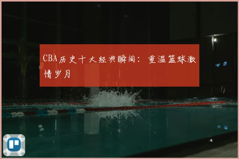 CBA历史十大经典瞬间:重温篮球激情岁月