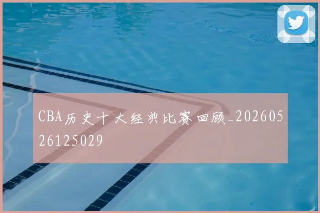 CBA历史十大经典比赛回顾_20260526125029